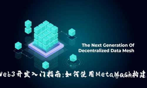 MetaMask Web3开发入门指南：如何使用MetaMask构建去中心化应用