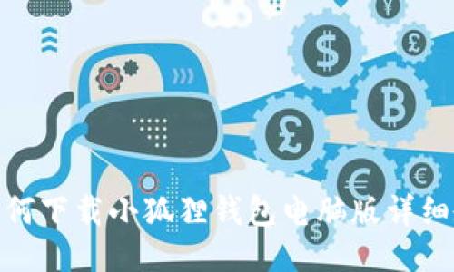 : 如何下载小狐狸钱包电脑版详细教程