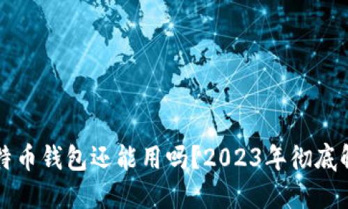 比特币钱包还能用吗？2023年彻底解读