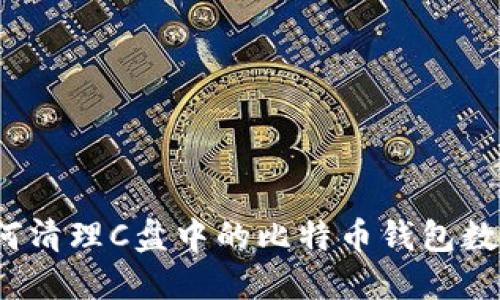 如何清理C盘中的比特币钱包数据？