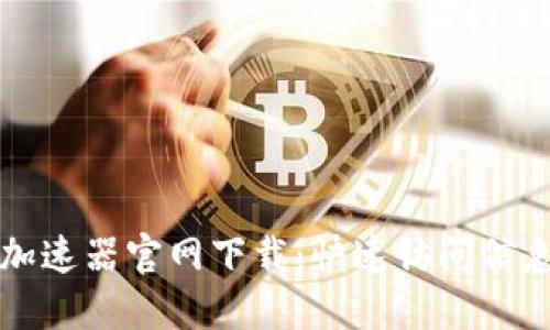 小狐狸钱包加速器官网下载：快速访问信息与下载指南