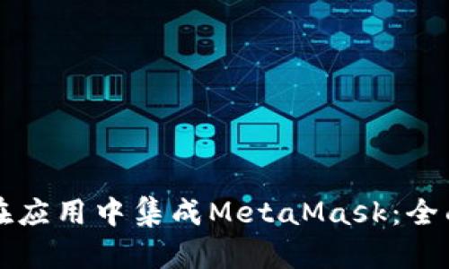 如何在应用中集成MetaMask：全面指南