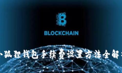 小狐狸钱包手续费设置方法全解析