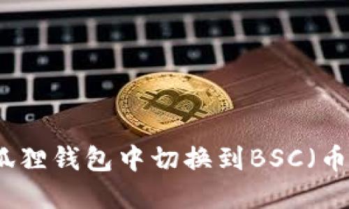 如何在小狐狸钱包中切换到BSC（币安智能链）