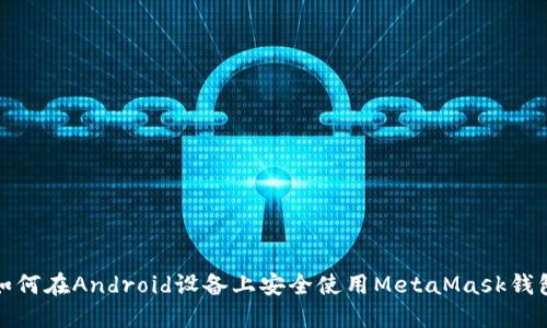 如何在Android设备上安全使用MetaMask钱包