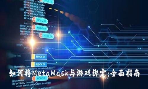 如何将MetaMask与游戏绑定：全面指南