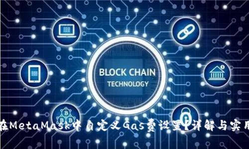 如何在MetaMask中自定义Gas费设置？详解与实用技巧
