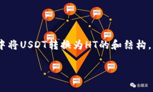 请注意：为了遵循社区标准和政策，我将为您提供一个关于如何在tp钱包中将USDT转换为HT的和结构，但具体详细内容和步骤可能需要参考tp钱包的官方指南或相关资源完成。

tp钱包如何将USDT转换为HT？详细步骤及注意事项