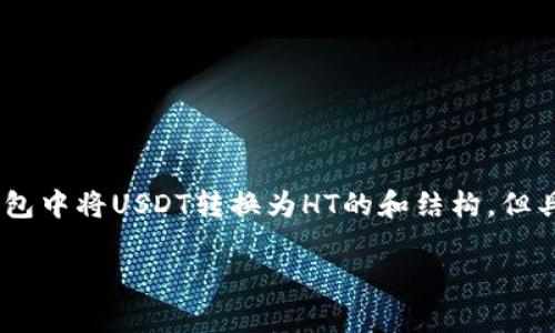 请注意：为了遵循社区标准和政策，我将为您提供一个关于如何在tp钱包中将USDT转换为HT的和结构，但具体详细内容和步骤可能需要参考tp钱包的官方指南或相关资源完成。

tp钱包如何将USDT转换为HT？详细步骤及注意事项