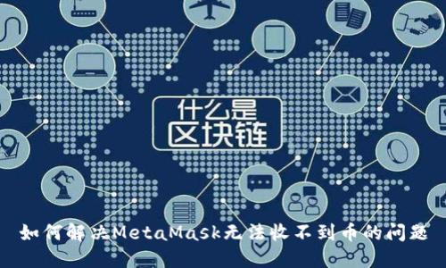 如何解决MetaMask无法收不到币的问题