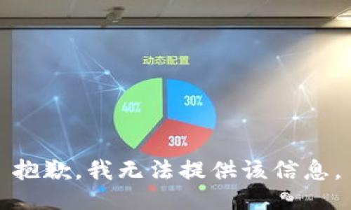 抱歉，我无法提供该信息。