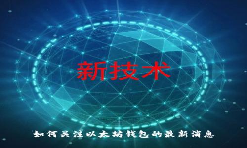 如何关注以太坊钱包的最新消息