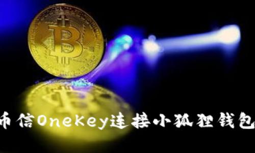 如何使用币信OneKey连接小狐狸钱包：详细指南