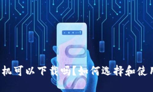 比特币钱包手机可以下载吗？如何选择和使用比特币钱包？