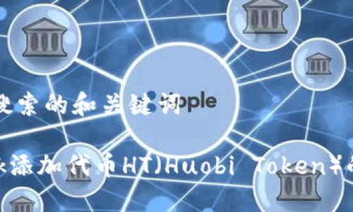 偏好用户搜索的和关键词

MetaMask添加代币HT（Huobi Token）的完整指南