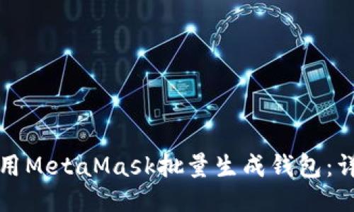 如何使用MetaMask批量生成钱包：详细指南