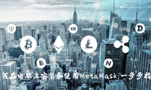 如何在电脑上安装和使用MetaMask：一步步指南