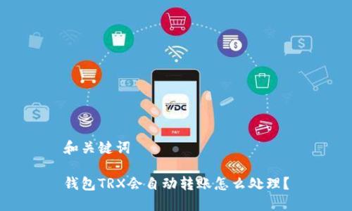 和关键词

钱包TRX会自动转账怎么处理？