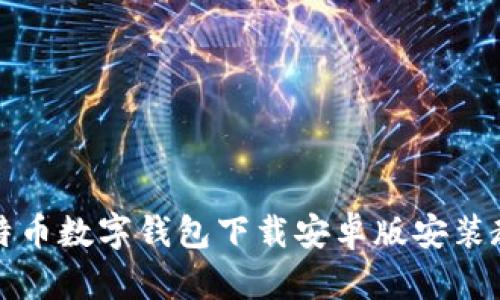 比特币数字钱包下载安卓版安装教程