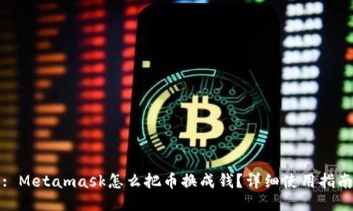 : Metamask怎么把币换成钱？详细使用指南