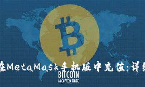 如何在MetaMask手机版中充值：详细指南