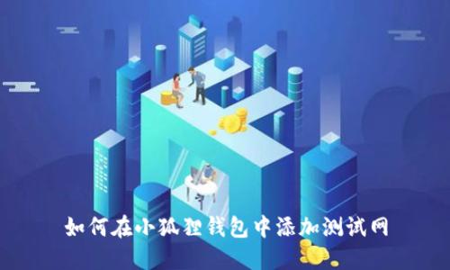 如何在小狐狸钱包中添加测试网