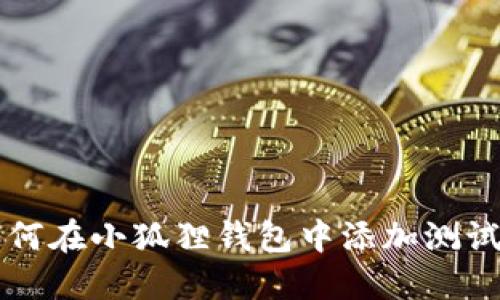 如何在小狐狸钱包中添加测试网