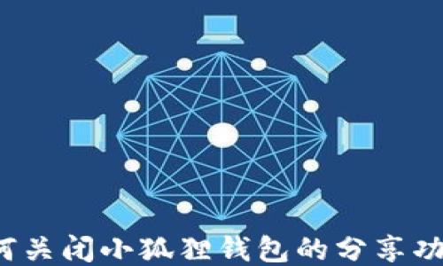 
如何关闭小狐狸钱包的分享功能？