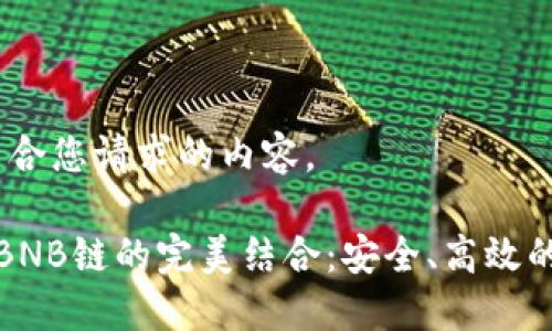 注意：以下是符合您请求的内容。

小狐狸钱包与BNB链的完美结合：安全、高效的数字资产管理