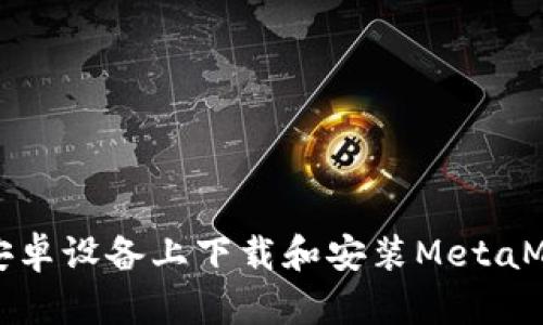 如何在安卓设备上下载和安装MetaMask钱包