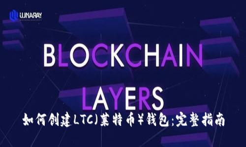 如何创建LTC（莱特币）钱包：完整指南