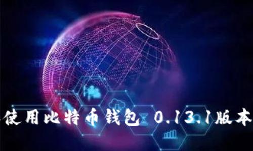 如何选择和使用比特币钱包 0.13.1版本的最佳指南
