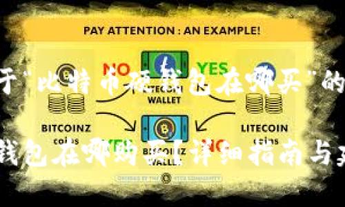 以下是关于“比特币硬钱包在哪买”的和关键词：

比特币硬钱包在哪购买？详细指南与建议