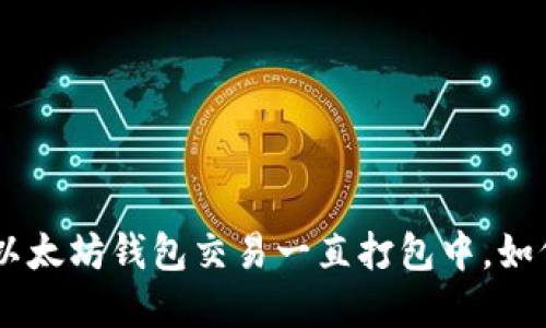 BSC转以太坊钱包交易一直打包中，如何解决？