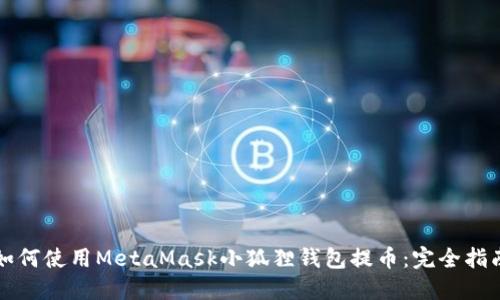 如何使用MetaMask小狐狸钱包提币：完全指南