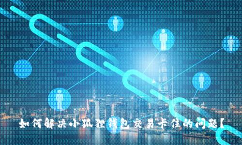 如何解决小狐狸钱包交易卡住的问题？