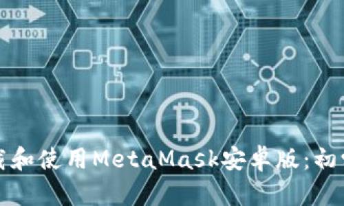 如何下载和使用MetaMask安卓版：初学者指南