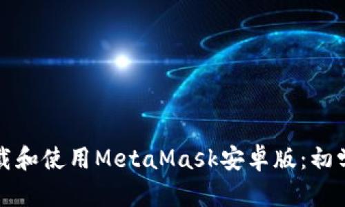 如何下载和使用MetaMask安卓版：初学者指南