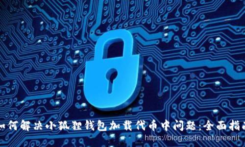 如何解决小狐狸钱包加载代币中问题：全面指南