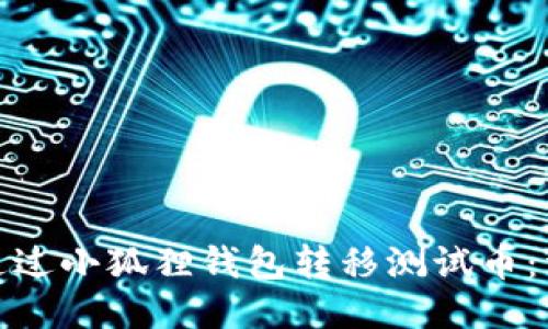 : 如何通过小狐狸钱包转移测试币：详细指南