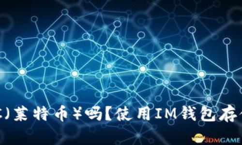 IM钱包能存LTC（莱特币）吗？使用IM钱包存储莱特币的指南