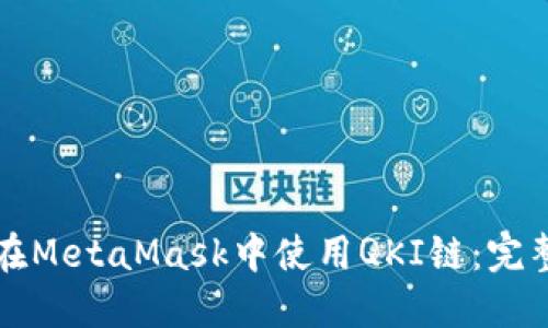 如何在MetaMask中使用QKI链：完整指南