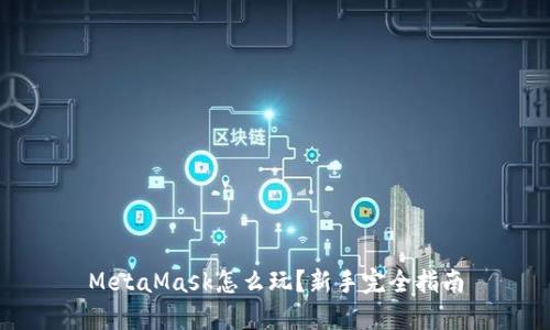 MetaMask怎么玩？新手完全指南