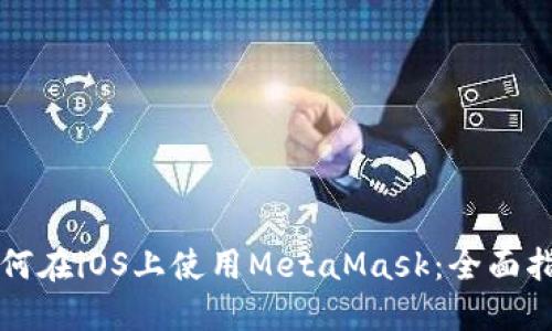 如何在iOS上使用MetaMask：全面指南