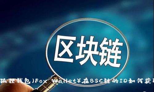 小狐狸钱包（Fox Wallet）在BSC链的ID如何获取？