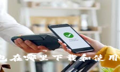 小狐狸钱包在哪里下载和使用？详细指南