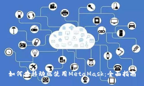 如何在移动端使用MetaMask：全面指南