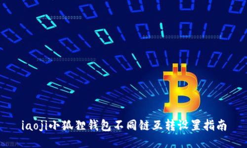 iaoji小狐狸钱包不同链互转设置指南