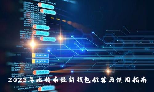 2023年比特币最新钱包推荐与使用指南
