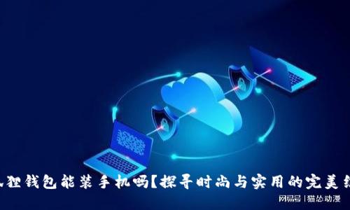 小狐狸钱包能装手机吗？探寻时尚与实用的完美结合！